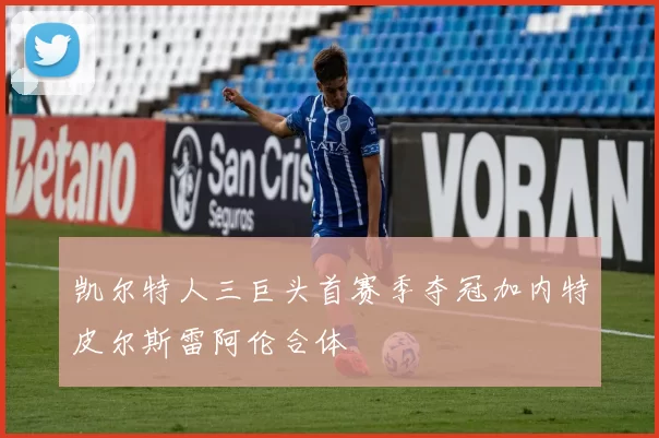 凯尔特人三巨头首赛季夺冠加内特皮尔斯雷阿伦合体