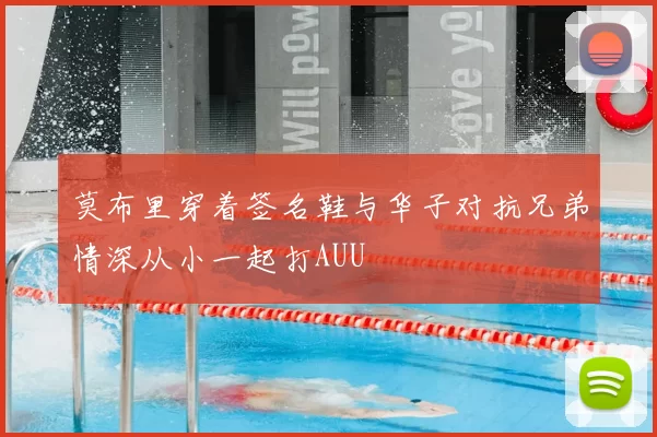 莫布里穿着签名鞋与华子对抗兄弟情深从小一起打AUU