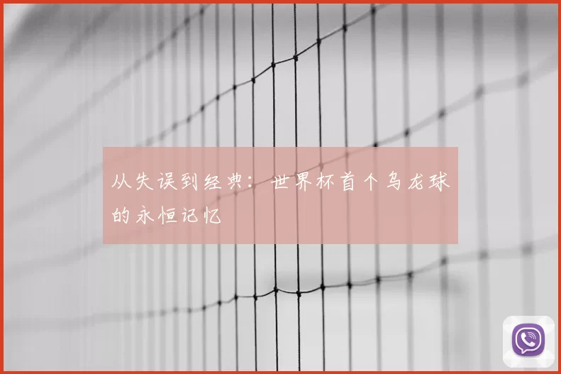 从失误到经典：世界杯首个乌龙球的永恒记忆