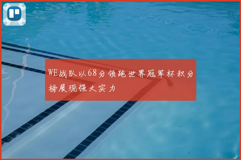 WE战队以68分领跑世界冠军杯积分榜展现强大实力
