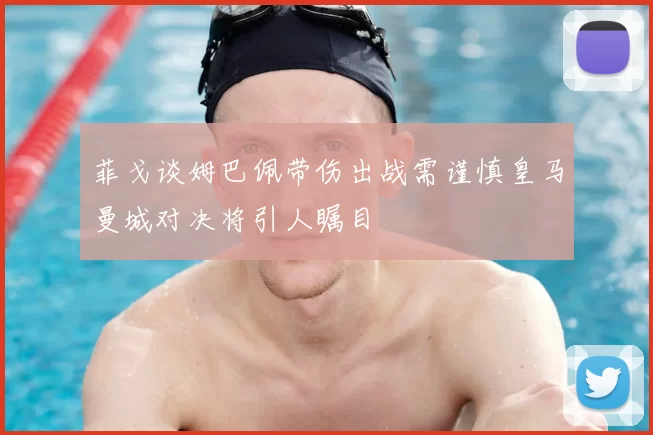 菲戈谈姆巴佩带伤出战需谨慎皇马曼城对决将引人瞩目