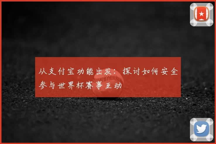 从支付宝功能出发:探讨如何安全参与世界杯赛事互动