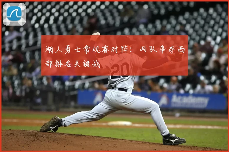 湖人勇士常规赛对阵：两队争夺西部排名关键战