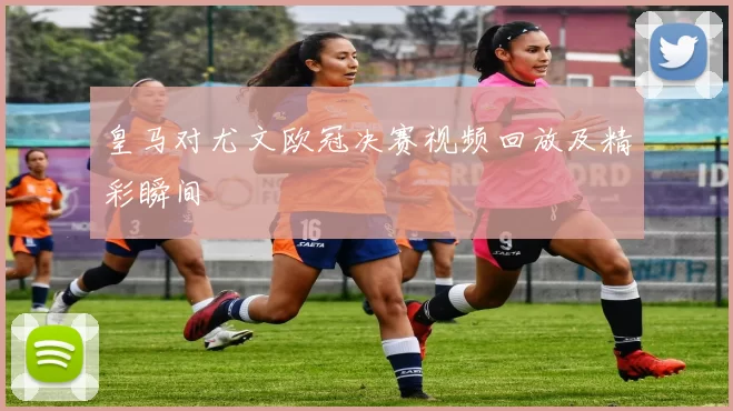 皇马对尤文欧冠决赛视频回放及精彩瞬间