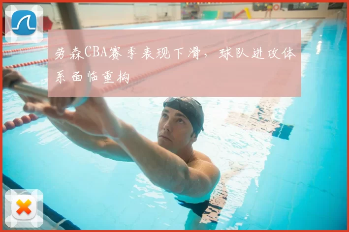 劳森CBA赛季表现下滑，球队进攻体系面临重构