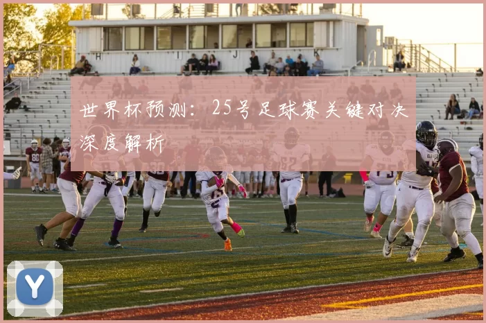 世界杯预测:25号足球赛关键对决深度解析