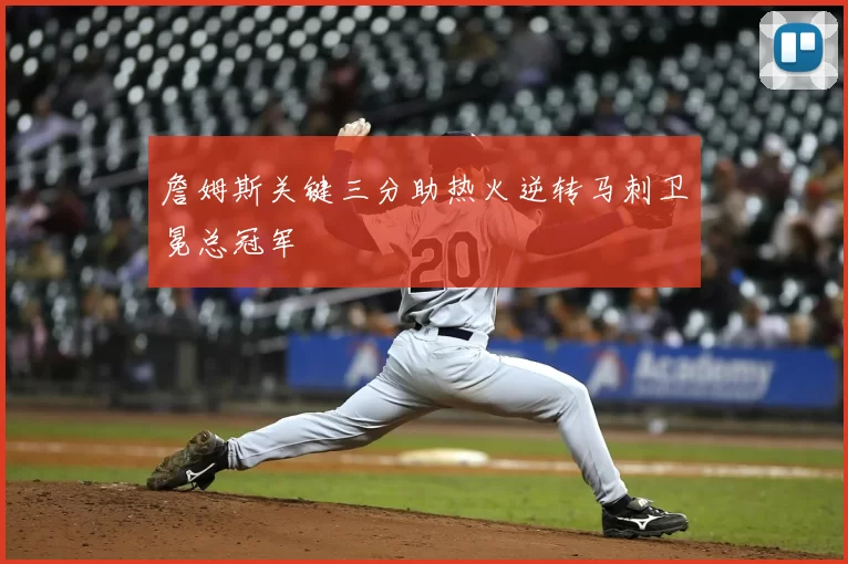 詹姆斯关键三分助热火逆转马刺卫冕总冠军