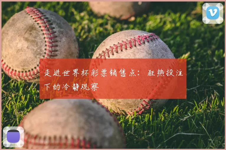 走进世界杯彩票销售点:狂热投注下的冷静观察