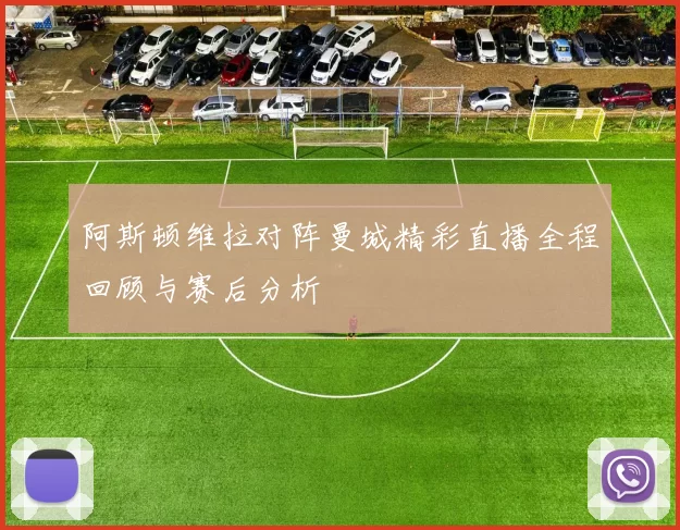 阿斯顿维拉对阵曼城精彩直播全程回顾与赛后分析