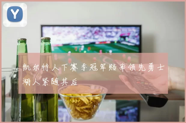 凯尔特人下赛季冠军赔率领先勇士湖人紧随其后