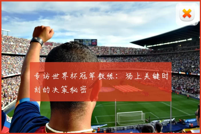 专访世界杯冠军教练：场上关键时刻的决策秘密